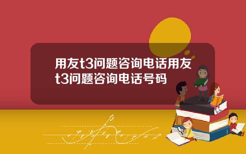 用友t3问题咨询电话用友t3问题咨询电话号码