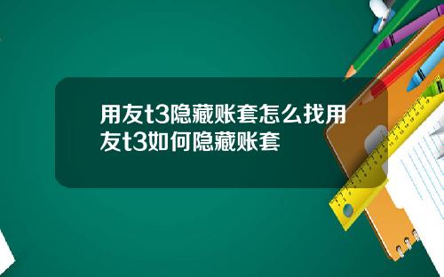 用友t3隐藏账套怎么找用友t3如何隐藏账套