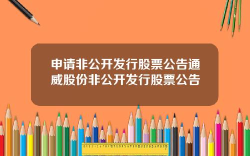 申请非公开发行股票公告通威股份非公开发行股票公告