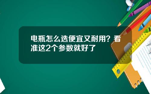 电瓶怎么选便宜又耐用？看准这2个参数就好了