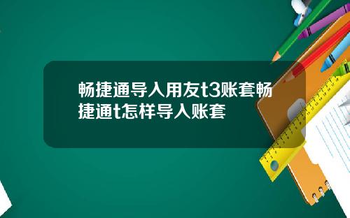畅捷通导入用友t3账套畅捷通t怎样导入账套