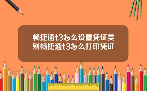 畅捷通t3怎么设置凭证类别畅捷通t3怎么打印凭证