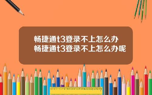 畅捷通t3登录不上怎么办畅捷通t3登录不上怎么办呢