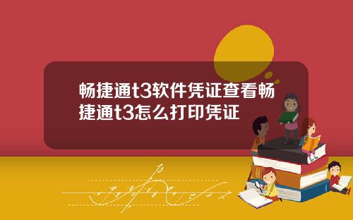 畅捷通t3软件凭证查看畅捷通t3怎么打印凭证