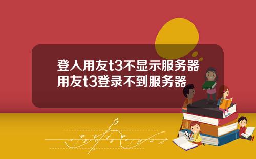 登入用友t3不显示服务器用友t3登录不到服务器