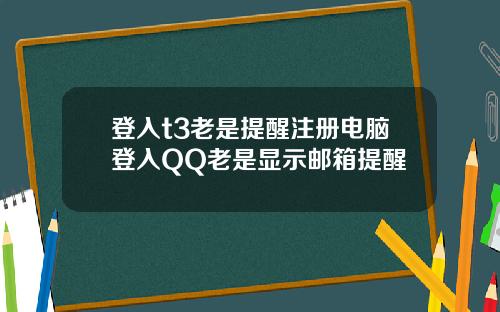 登入t3老是提醒注册电脑登入QQ老是显示邮箱提醒