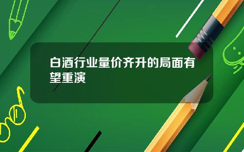 白酒行业量价齐升的局面有望重演