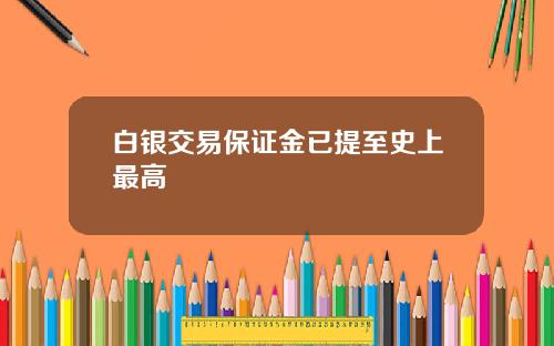 白银交易保证金已提至史上最高
