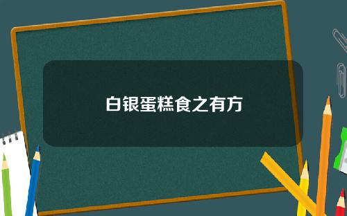 白银蛋糕食之有方