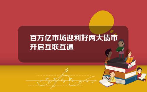 百万亿市场迎利好两大债市开启互联互通