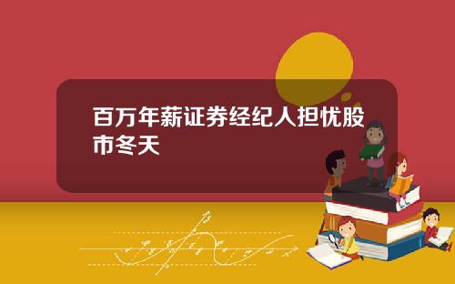 百万年薪证券经纪人担忧股市冬天