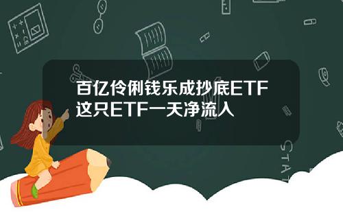 百亿伶俐钱乐成抄底ETF这只ETF一天净流入