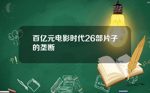 百亿元电影时代26部片子的垄断