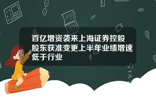 百亿增资袭来上海证券控股股东获准变更上半年业绩增速低于行业