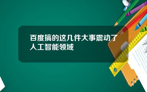 百度搞的这几件大事震动了人工智能领域