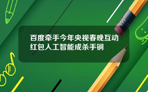 百度牵手今年央视春晚互动红包人工智能成杀手锏