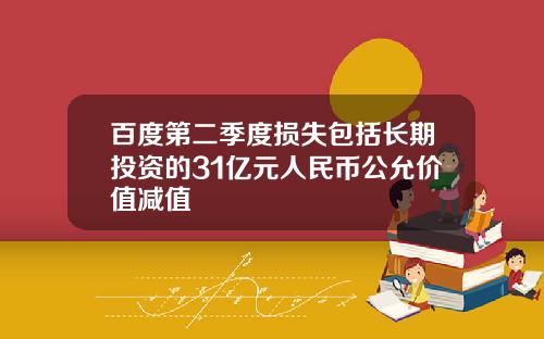 百度第二季度损失包括长期投资的31亿元人民币公允价值减值