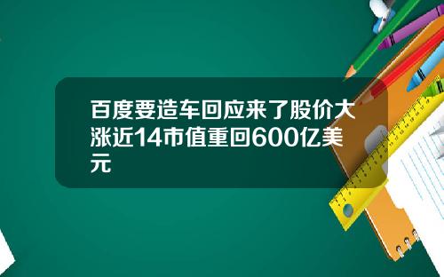 百度要造车回应来了股价大涨近14市值重回600亿美元