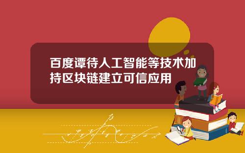 百度谭待人工智能等技术加持区块链建立可信应用