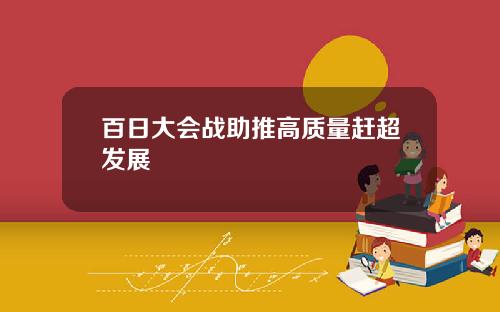 百日大会战助推高质量赶超发展