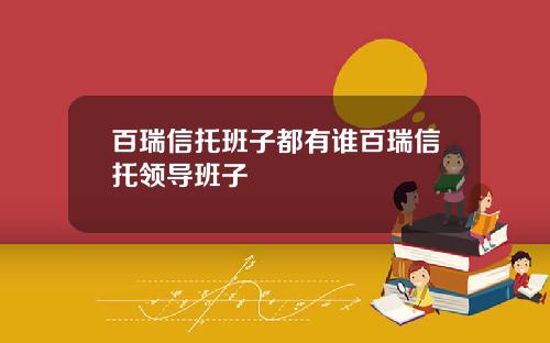 百瑞信托班子都有谁百瑞信托领导班子