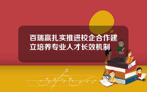 百瑞赢扎实推进校企合作建立培养专业人才长效机制