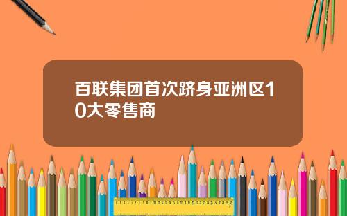 百联集团首次跻身亚洲区10大零售商