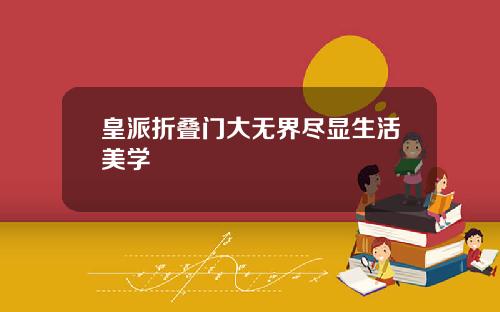 皇派折叠门大无界尽显生活美学