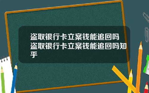 盗取银行卡立案钱能追回吗盗取银行卡立案钱能追回吗知乎
