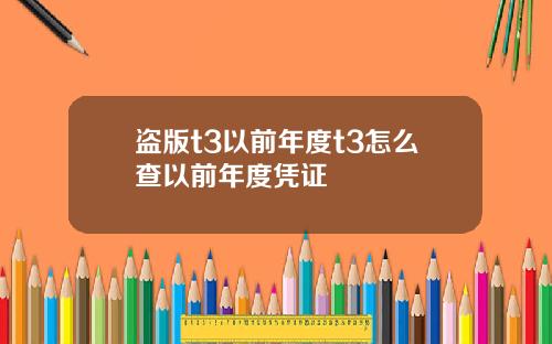 盗版t3以前年度t3怎么查以前年度凭证