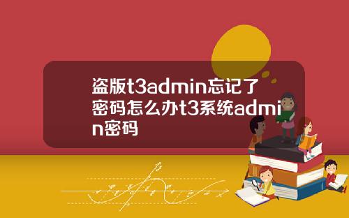 盗版t3admin忘记了密码怎么办t3系统admin密码