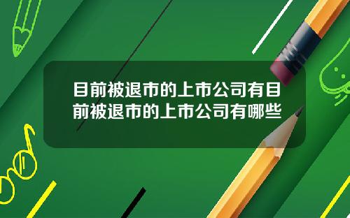 目前被退市的上市公司有目前被退市的上市公司有哪些