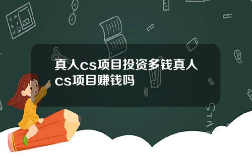 真人cs项目投资多钱真人cs项目赚钱吗