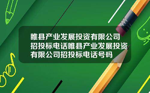 睢县产业发展投资有限公司招投标电话睢县产业发展投资有限公司招投标电话号码