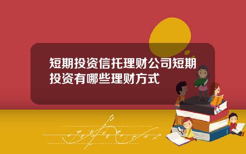短期投资信托理财公司短期投资有哪些理财方式