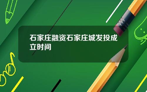 石家庄融资石家庄城发投成立时间