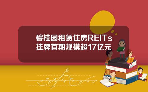 碧桂园租赁住房REITs挂牌首期规模超17亿元