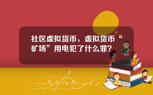 社区虚拟货币，虚拟货币“矿场”用电犯了什么罪？