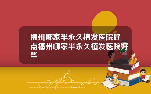 福州哪家半永久植发医院好点福州哪家半永久植发医院好些