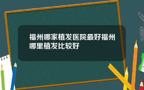 福州哪家植发医院最好福州哪里植发比较好