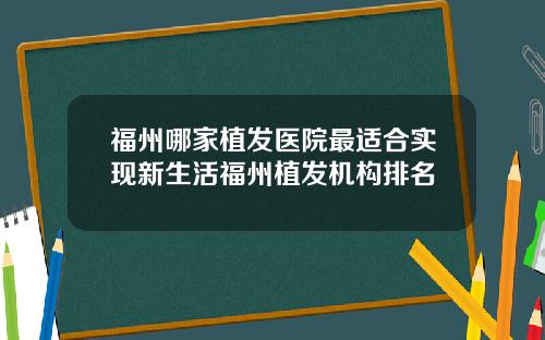 福州哪家植发医院最适合实现新生活福州植发机构排名