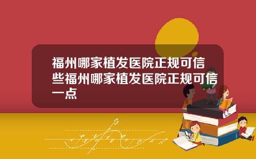 福州哪家植发医院正规可信些福州哪家植发医院正规可信一点