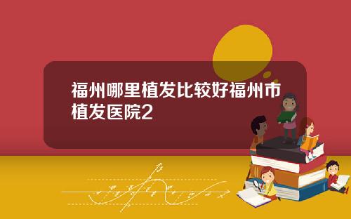 福州哪里植发比较好福州市植发医院2