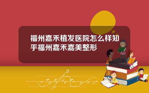 福州嘉禾植发医院怎么样知乎福州嘉禾嘉美整形