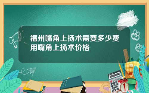 福州嘴角上扬术需要多少费用嘴角上扬术价格