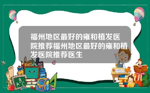 福州地区最好的雍和植发医院推荐福州地区最好的雍和植发医院推荐医生