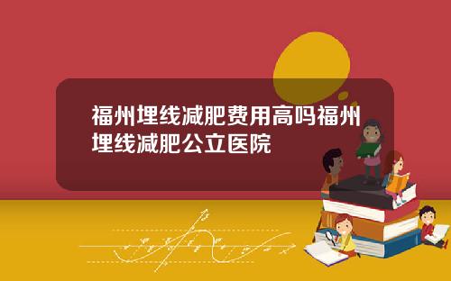 福州埋线减肥费用高吗福州埋线减肥公立医院