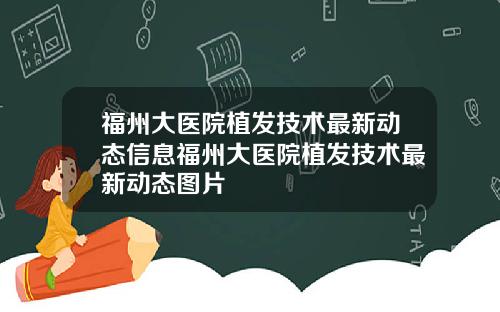 福州大医院植发技术最新动态信息福州大医院植发技术最新动态图片
