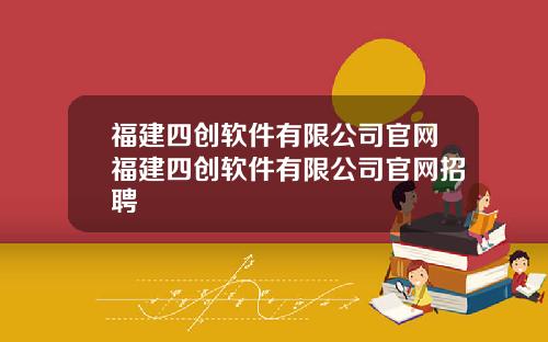 福建四创软件有限公司官网福建四创软件有限公司官网招聘