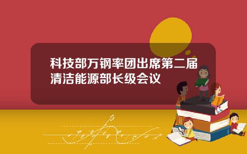 科技部万钢率团出席第二届清洁能源部长级会议